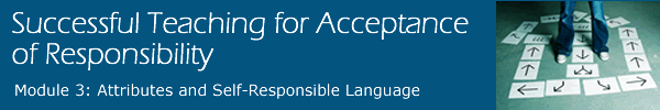 Successful Teaching for the Acceptance of Responsibility - Module 3: Attributes and Self-Responsible Language